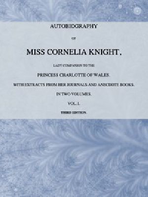 [Gutenberg 58332] • Autobiography of Miss Cornelia Knight, lady companion to the Princess Charlotte of Wales, Volume 1 (of 2) / with extracts from her journals and anecdote books